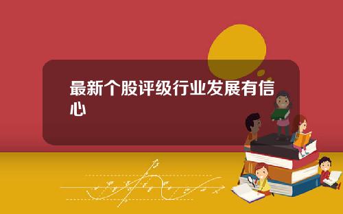 最新个股评级行业发展有信心