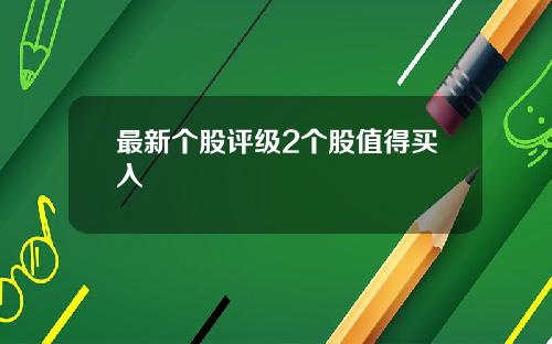 最新个股评级2个股值得买入