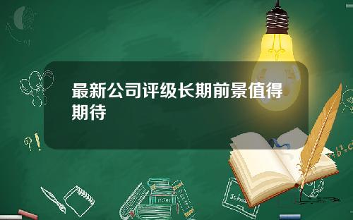 最新公司评级长期前景值得期待