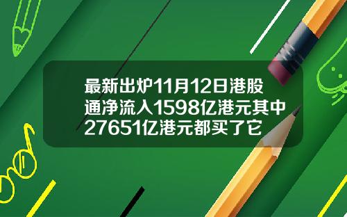 最新出炉11月12日港股通净流入1598亿港元其中27651亿港元都买了它