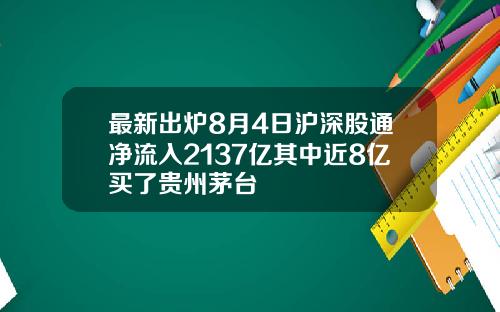 最新出炉8月4日沪深股通净流入2137亿其中近8亿买了贵州茅台