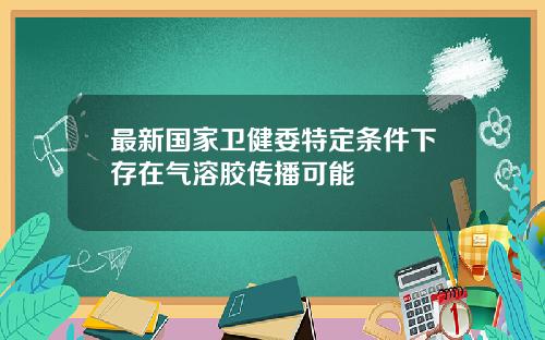 最新国家卫健委特定条件下存在气溶胶传播可能