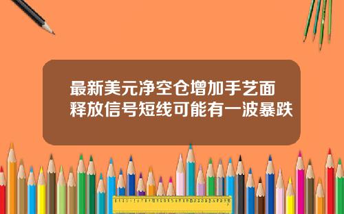 最新美元净空仓增加手艺面释放信号短线可能有一波暴跌