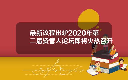 最新议程出炉2020年第二届资管人论坛即将火热召开