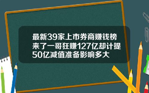 最新39家上市券商赚钱榜来了一哥狂赚127亿却计提50亿减值准备影响多大