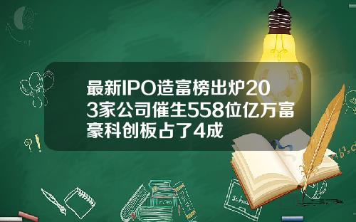 最新IPO造富榜出炉203家公司催生558位亿万富豪科创板占了4成