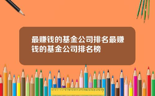 最赚钱的基金公司排名最赚钱的基金公司排名榜