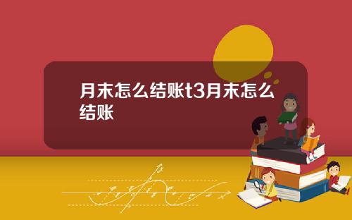 月末怎么结账t3月末怎么结账