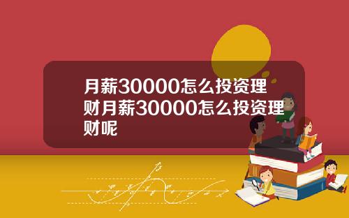 月薪30000怎么投资理财月薪30000怎么投资理财呢