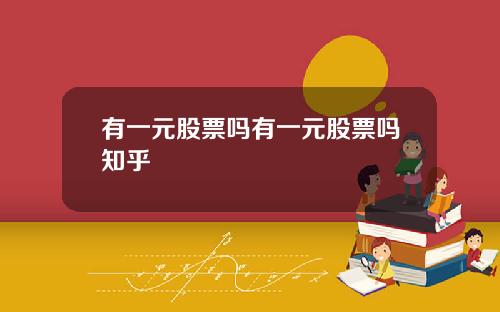 有一元股票吗有一元股票吗知乎