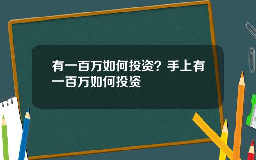 有一百万如何投资？手上有一百万如何投资