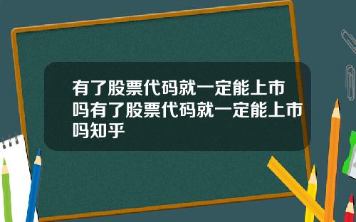 有了股票代码就一定能上市吗有了股票代码就一定能上市吗知乎