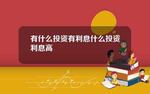 有什么投资有利息什么投资利息高