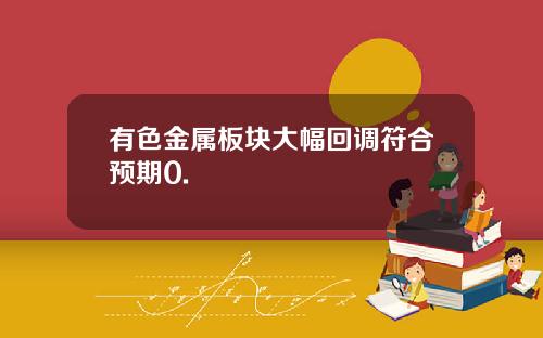 有色金属板块大幅回调符合预期0.