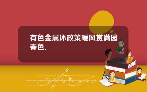 有色金属沐政策暖风赏满园春色.