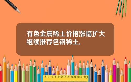 有色金属稀土价格涨幅扩大继续推荐包钢稀土.