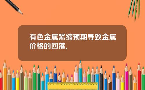 有色金属紧缩预期导致金属价格的回落.