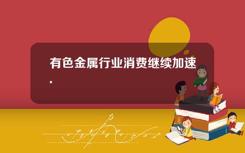 有色金属行业消费继续加速.