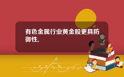 有色金属行业黄金股更具防御性.