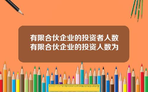 有限合伙企业的投资者人数有限合伙企业的投资人数为