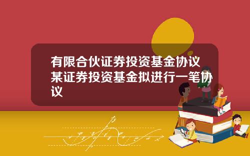 有限合伙证券投资基金协议某证券投资基金拟进行一笔协议