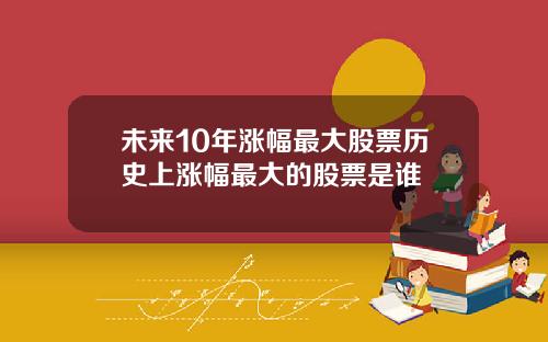 未来10年涨幅最大股票历史上涨幅最大的股票是谁
