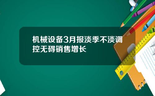 机械设备3月报淡季不淡调控无碍销售增长