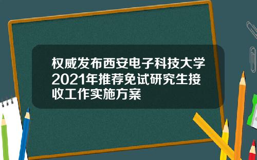 权威发布西安电子科技大学2021年推荐免试研究生接收工作实施方案