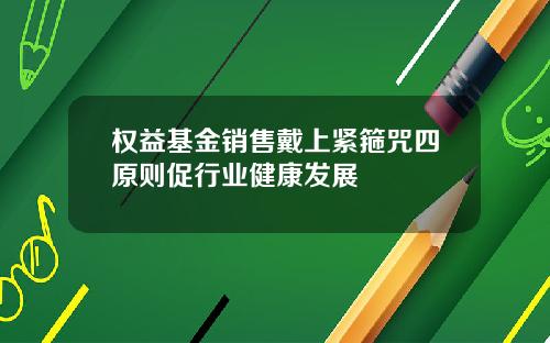 权益基金销售戴上紧箍咒四原则促行业健康发展
