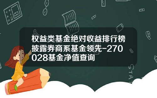 权益类基金绝对收益排行榜披露券商系基金领先-270028基金净值查询