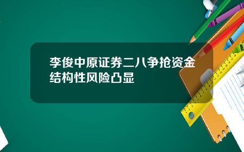 李俊中原证券二八争抢资金结构性风险凸显