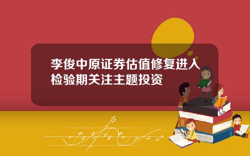 李俊中原证券估值修复进入检验期关注主题投资