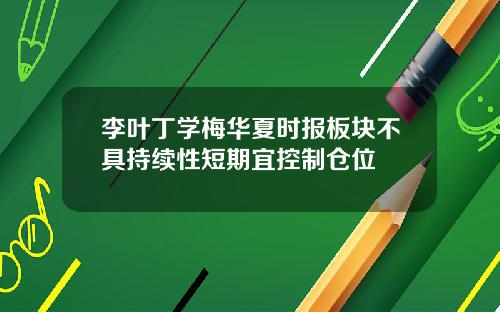 李叶丁学梅华夏时报板块不具持续性短期宜控制仓位