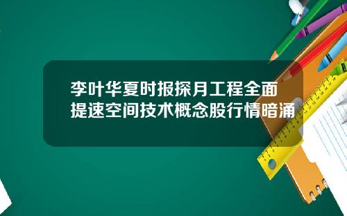李叶华夏时报探月工程全面提速空间技术概念股行情暗涌