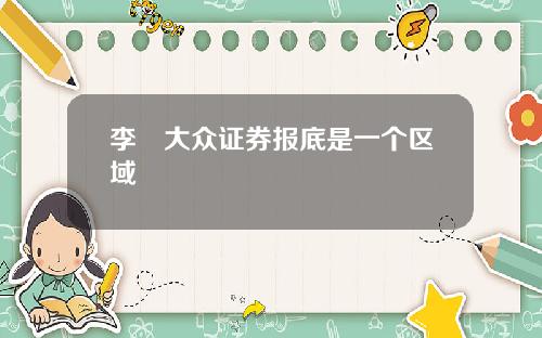 李喆大众证券报底是一个区域