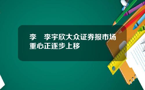 李喆李宇欣大众证券报市场重心正逐步上移