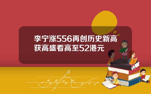 李宁涨556再创历史新高获高盛看高至52港元