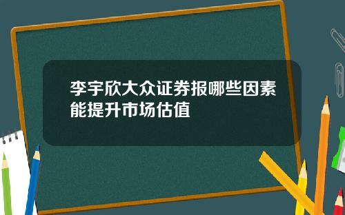 李宇欣大众证券报哪些因素能提升市场估值