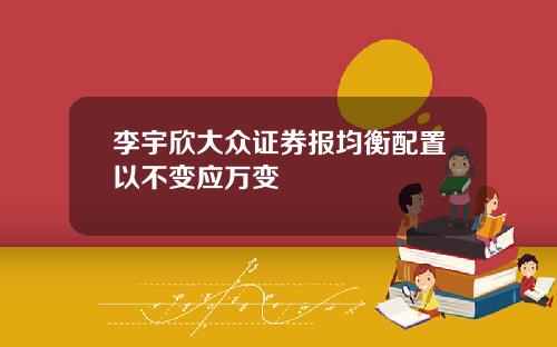 李宇欣大众证券报均衡配置以不变应万变