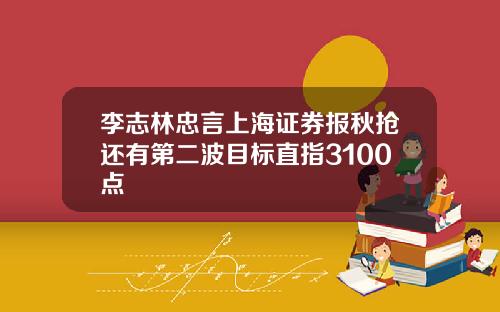李志林忠言上海证券报秋抢还有第二波目标直指3100点