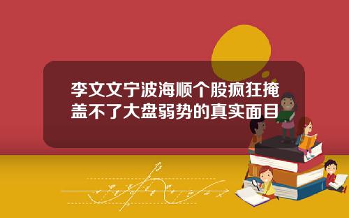 李文文宁波海顺个股疯狂掩盖不了大盘弱势的真实面目