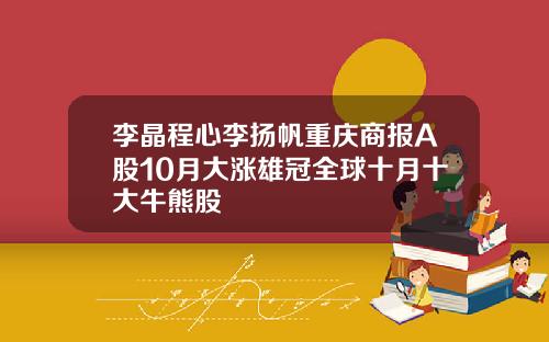 李晶程心李扬帆重庆商报A股10月大涨雄冠全球十月十大牛熊股