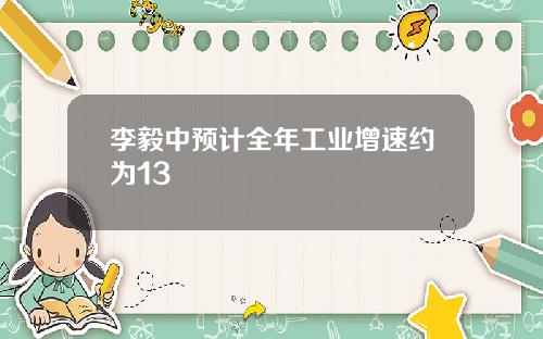 李毅中预计全年工业增速约为13