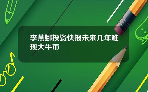李燕娜投资快报未来几年难现大牛市