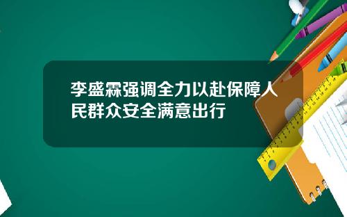 李盛霖强调全力以赴保障人民群众安全满意出行