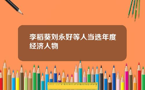 李稻葵刘永好等人当选年度经济人物