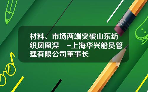 材料、市场两端突破山东纺织凤凰涅槃-上海华兴船员管理有限公司董事长