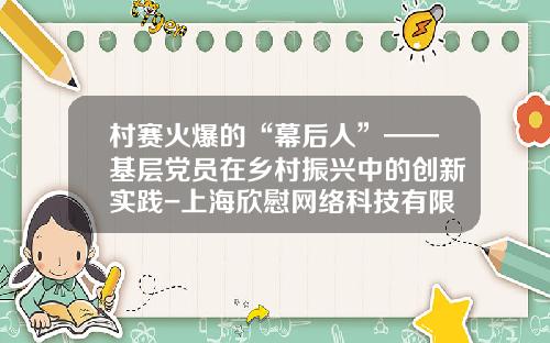 村赛火爆的“幕后人”——基层党员在乡村振兴中的创新实践-上海欣慰网络科技有限公司