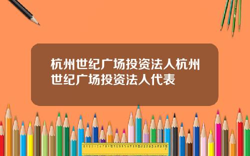 杭州世纪广场投资法人杭州世纪广场投资法人代表