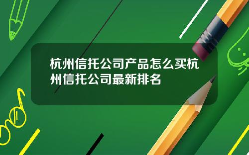 杭州信托公司产品怎么买杭州信托公司最新排名